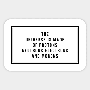 the universe is made of protons neutrons electrons and morons Sticker